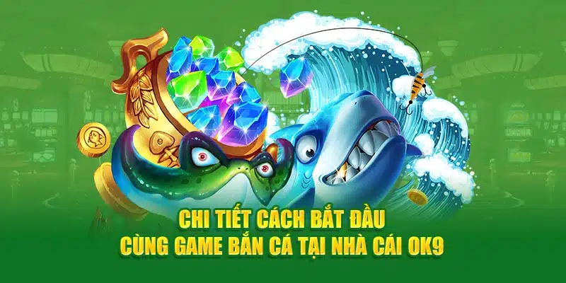 Chi tiết cách bắt đầu cùng game bắn cá tại nhà cái OK9