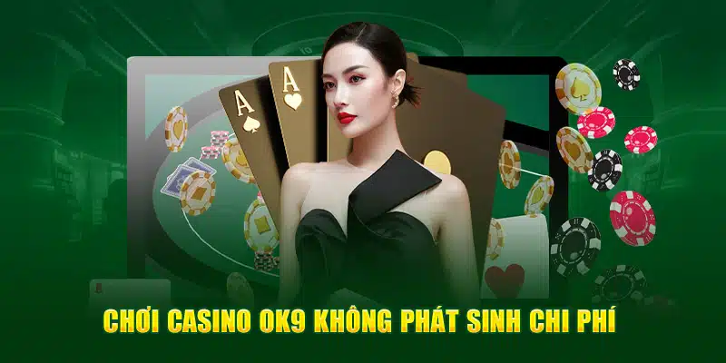 Chơi casino OK9 không phát sinh chi phí