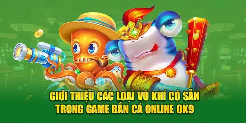 Giới thiệu các loại vũ khí có sẵn trong game bắn cá online OK9