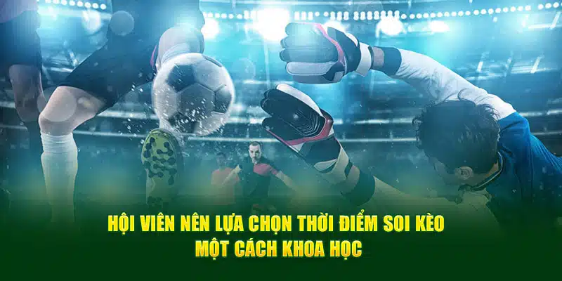 Hội viên nên lựa chọn thời điểm soi kèo một cách khoa học