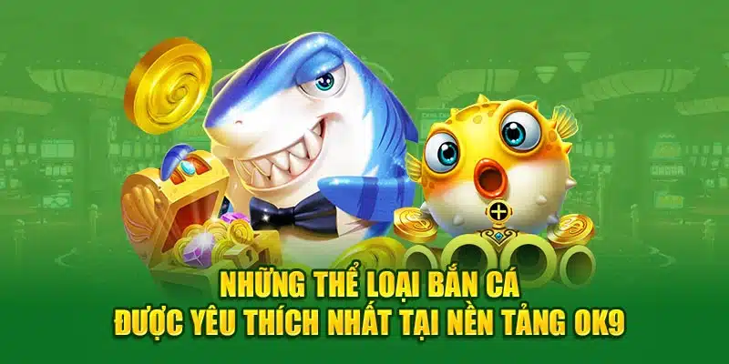 Những thể loại bắn cá được yêu thích nhất tại nền tảng OK9