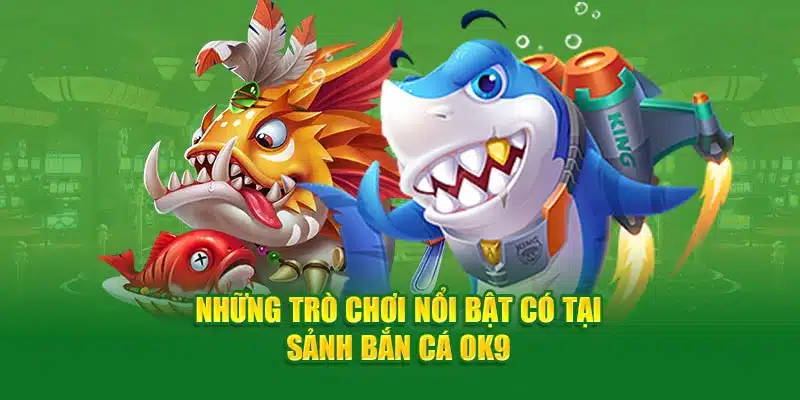 Những trò chơi nổi bật có tại sảnh bắn cá OK9