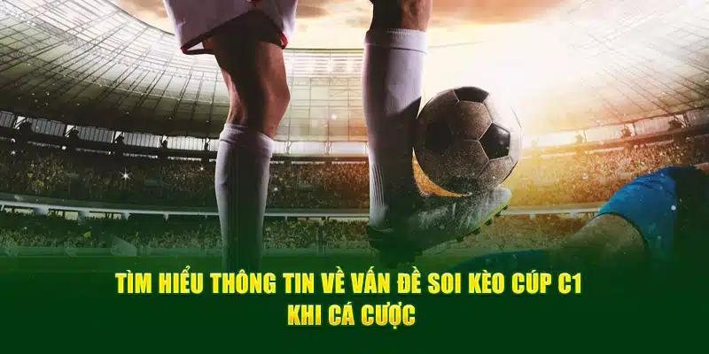 Tìm hiểu thông tin về vấn đề soi kèo cúp C1 khi cá cược