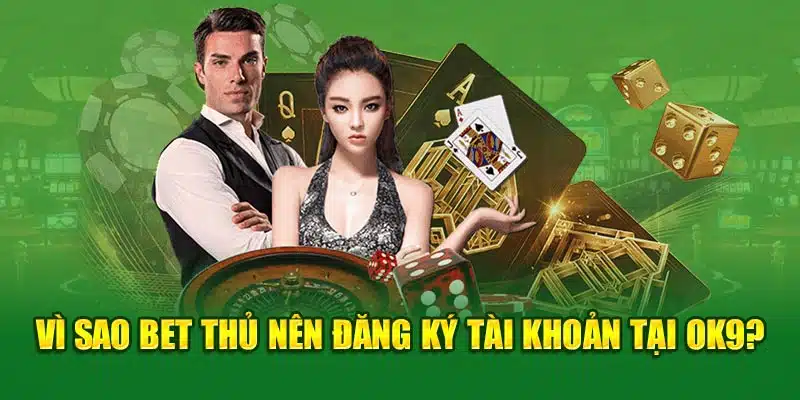 Vì sao bet thủ nên đăng ký tài khoản tại OK9?